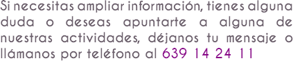 Si necesitas ampliar información, tienes alguna duda o deseas apuntarte a alguna de nuestras actividades, déjanos tu mensaje o llámanos por teléfono al 639 14 24 11
