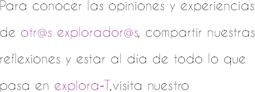 Para conocer las opiniones y experiencias de otr@s explorador@s, compartir nuestras reflexiones y estar al día de todo lo que pasa en explora-T,visita nuestro