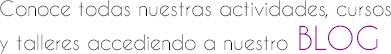 Conoce todas nuestras actividades, cursos y talleres accediendo a nuestro BLOG